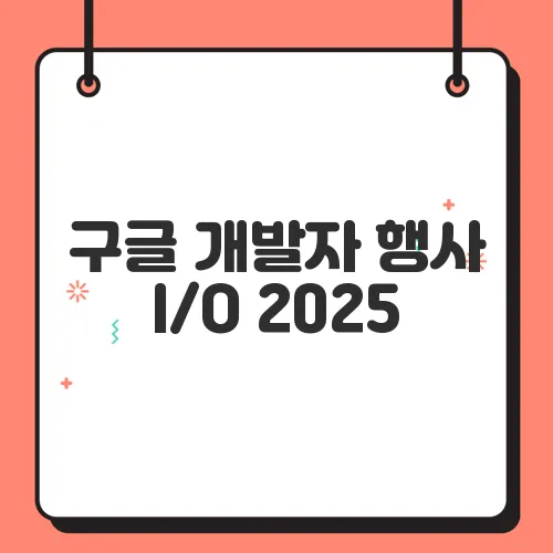 구글 개발자 행사 I/O 2025, 온라인 무료 참여 꿀팁
