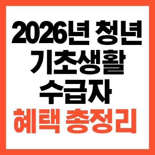 2026년 청년 기초생활수급자 혜택 총정리 받을 수 있는 지원은?
