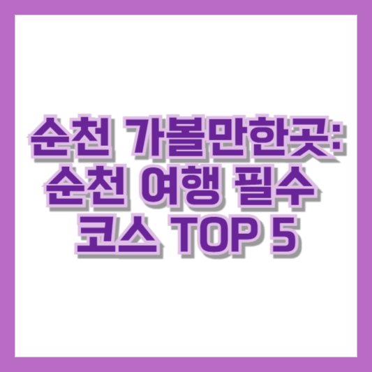 순천 가볼만한곳: 순천 여행 필수 코스 TOP 5