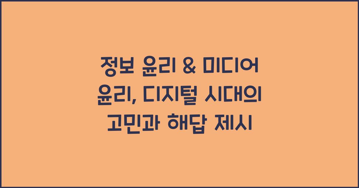 정보 윤리 & 미디어 윤리: 디지털 시대 윤리적 딜레마 & 해결 방안