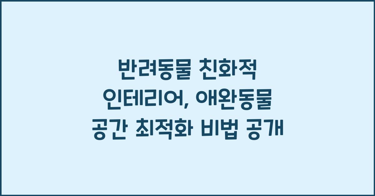 반려동물 친화적 인테리어, 애완동물 공간 최적화