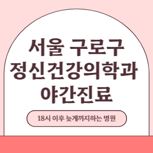 서울 구로구 야간진료 정신건강의학과 병원 (18시 이후 늦게까지하는 병원)