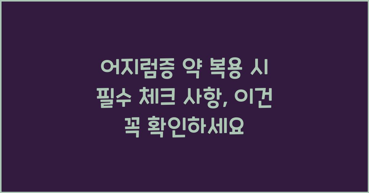 어지럼증 약 복용 시 필수 체크 사항  