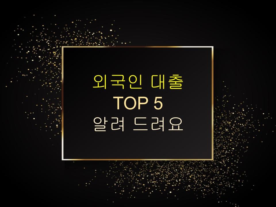 외국인 대출 TOP 5 알려 드려요