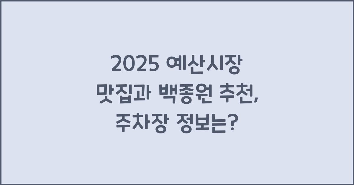 2025 예산시장 맛집, 주차장, 백종원