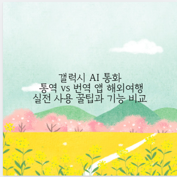 갤럭시 AI 통화 통역 vs 번역 앱 해외여행 실전 사용 꿀팁과 기능 비교
