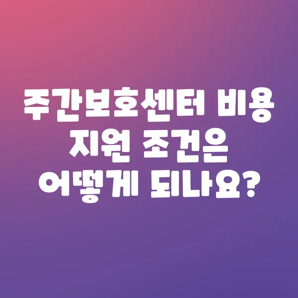 주간보호센터 비용 지원 조건은 어떻게 되나요?