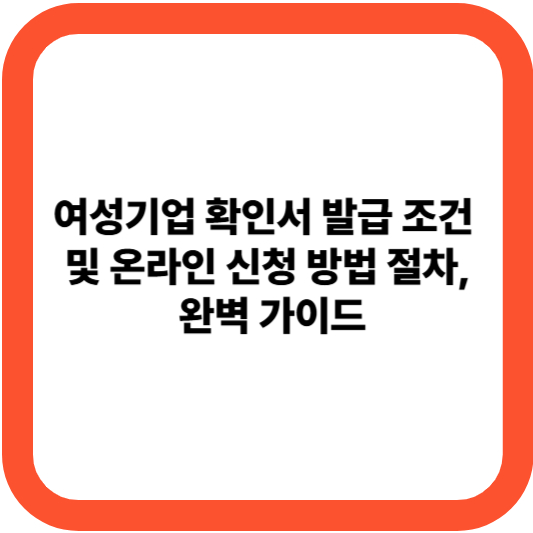 여성기업 확인서 발급 조건 및 온라인 신청 방법 절차, 완벽 가이드