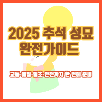 2025 추석 성묘 완전가이드 ❘ 교통·예절·벌초·안전까지 한 번에 준비