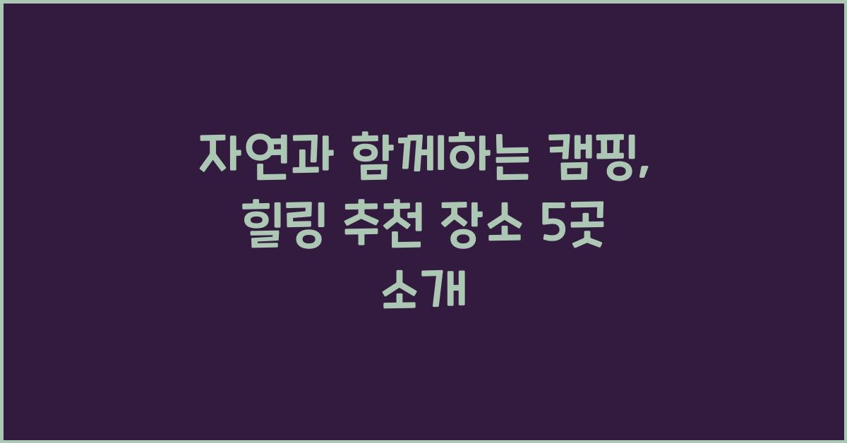자연과 함께하는 캠핑, 힐링 추천 장소
