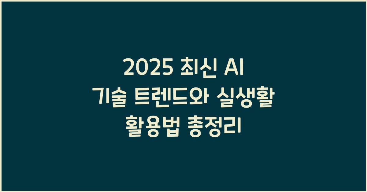 2025 최신 AI 기술 트렌드와 실생활 활용법