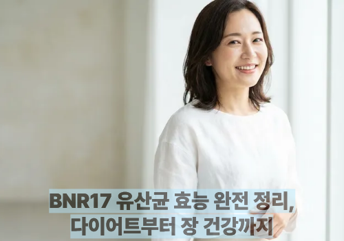 BNR17 유산균 효능 완전 정리,다이어트부터 장 건강까지