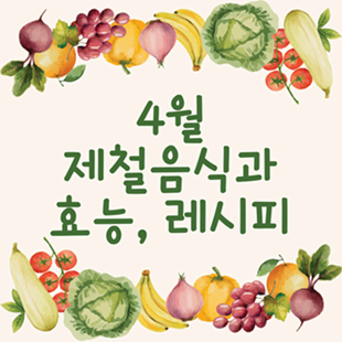 4월에 꼭 먹어야 할 제철 음식 TOP7! 건강 효능과 레시피까지