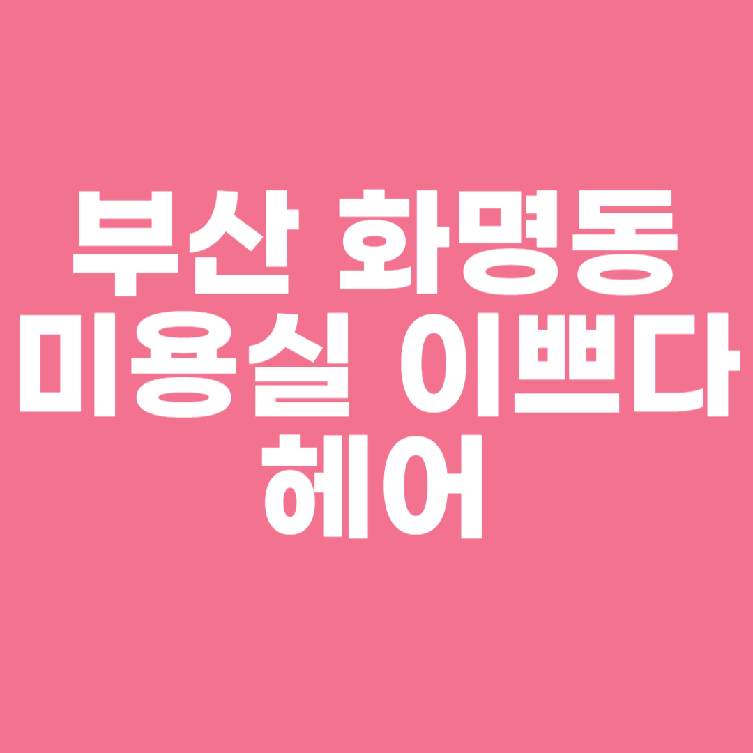 부산 화명동 미용실 이쁘다헤어