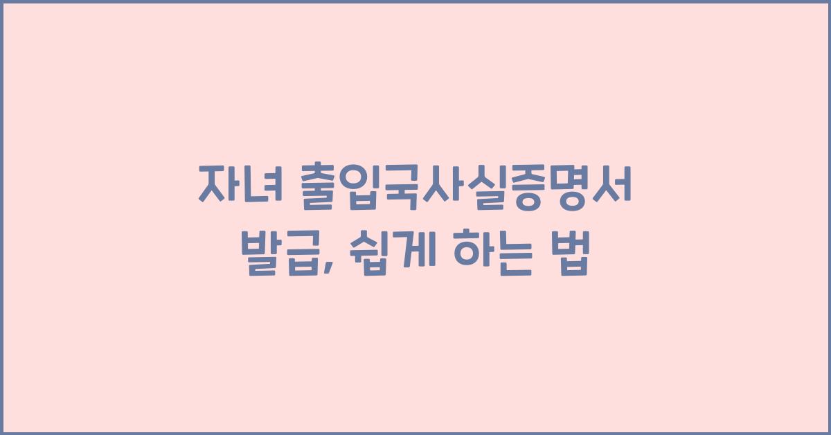 자녀 출입국사실증명서 발급