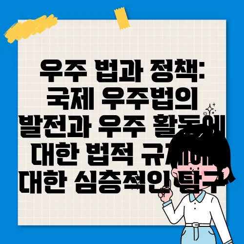 우주 법과 정책: 국제 우주법의 발전과 우주 활동에 대한 법적 규제에 대한 심층적인 탐구