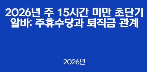 2026년 주 15시간 미만 초단기 알바: 주휴수당과 퇴직금 관계