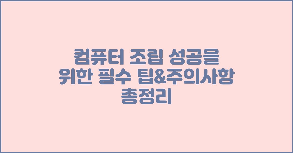 컴퓨터 조립  성공 위한 팁& 주의사항 총정리