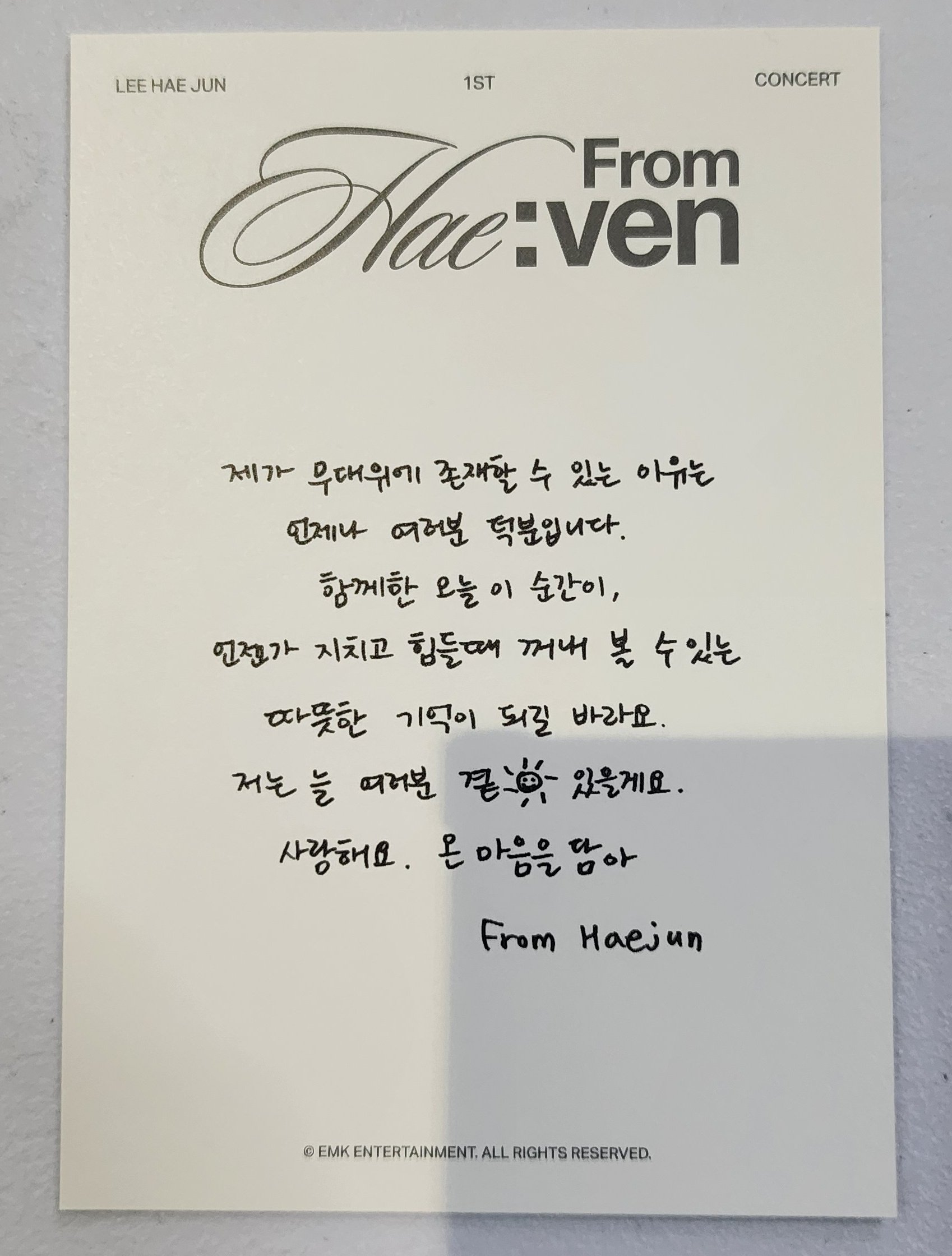 공연 종료 후 퇴장 시 나눠준 엽서 뒷면의 문구 사진

제가 무대 위에 존재할 수 있는 이유는
언제나 여러분 덕분입니다.
함께한 오늘 이 순간이,
언젠가 지치고 힘들 때 꺼내 볼 수 있는
따뜻한 기억이 되길 바라요.
저는 늘 여러분 곁해(해모양 그림) 있을게요.
사랑해요. 온 마음을 담아

From Haejun