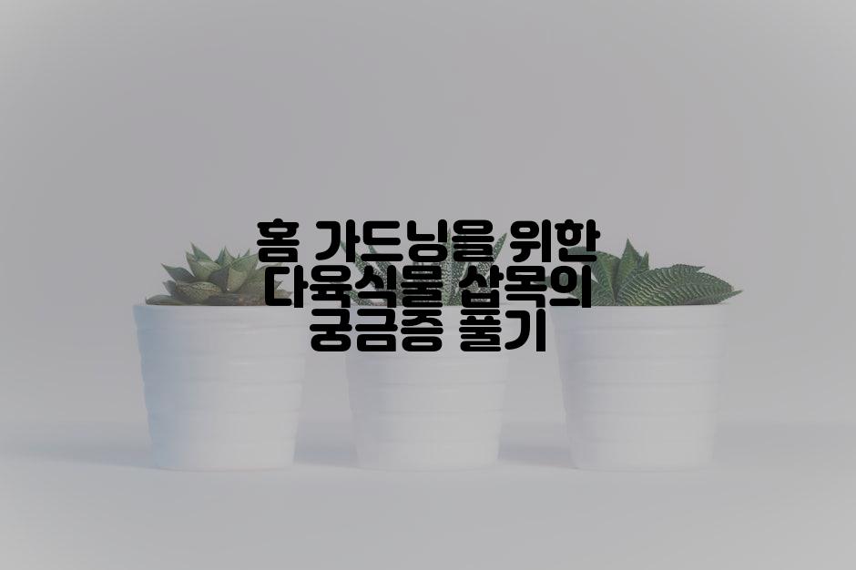 홈 가드닝을 위한 다육식물 삽목의 궁금증 풀기