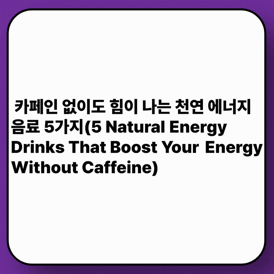 카페인 없이도 힘이 나는 천연 에너지 음료 5가지(5 Natural Energy Drinks That Boost Your Energy Without Caffeine)