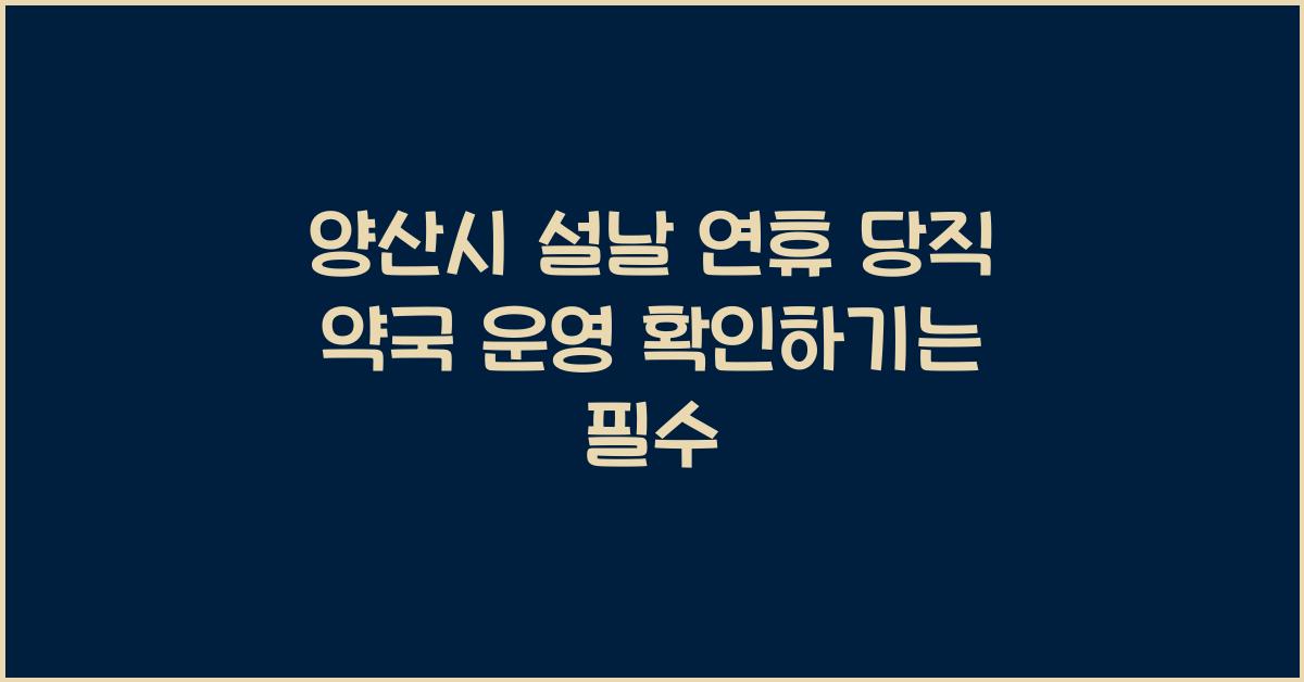 양산시 설날 연휴, 당직 약국 운영 확인하기