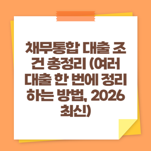 채무통합 대출 조건 총정리 (여러 대출 한 번에 정리하는 방법, 2026 최신)