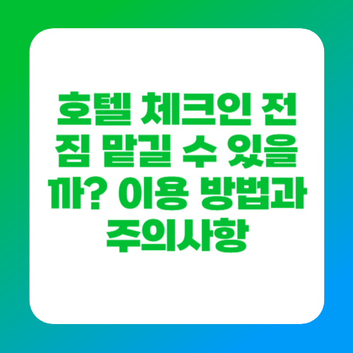 호텔 체크인 전 짐 맡길 수 있을까? 이용 방법과 주의사항