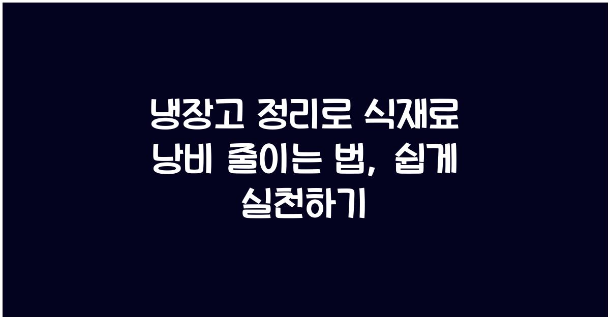 냉장고 정리로 식재료 낭비 줄이는 법