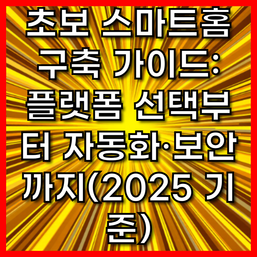 초보 스마트홈 구축 가이드: 플랫폼 선택부터 자동화&middot;보안까지(2025 기준)