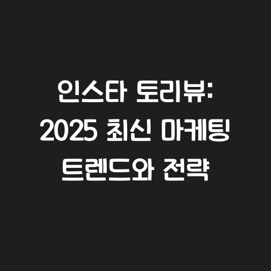 인스타 토리뷰: 2025 최신 마케팅 트렌드와 전략 대표 이미지