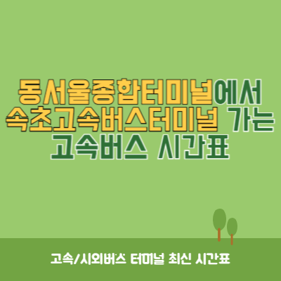 동서울종합터미널에서 속초고속버스터미널 가는 고속버스 시간표 최신정보