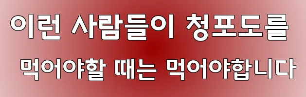 이런 사람들이 청포도를 먹어야할 때는 먹어야합니다