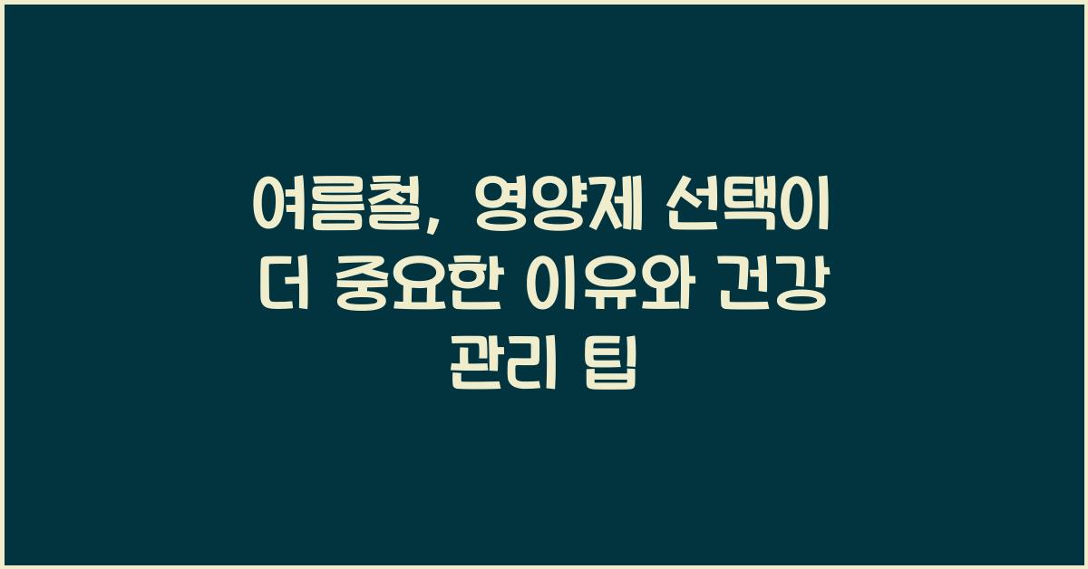 여름철, 영양제 선택이 더 중요한 이유  