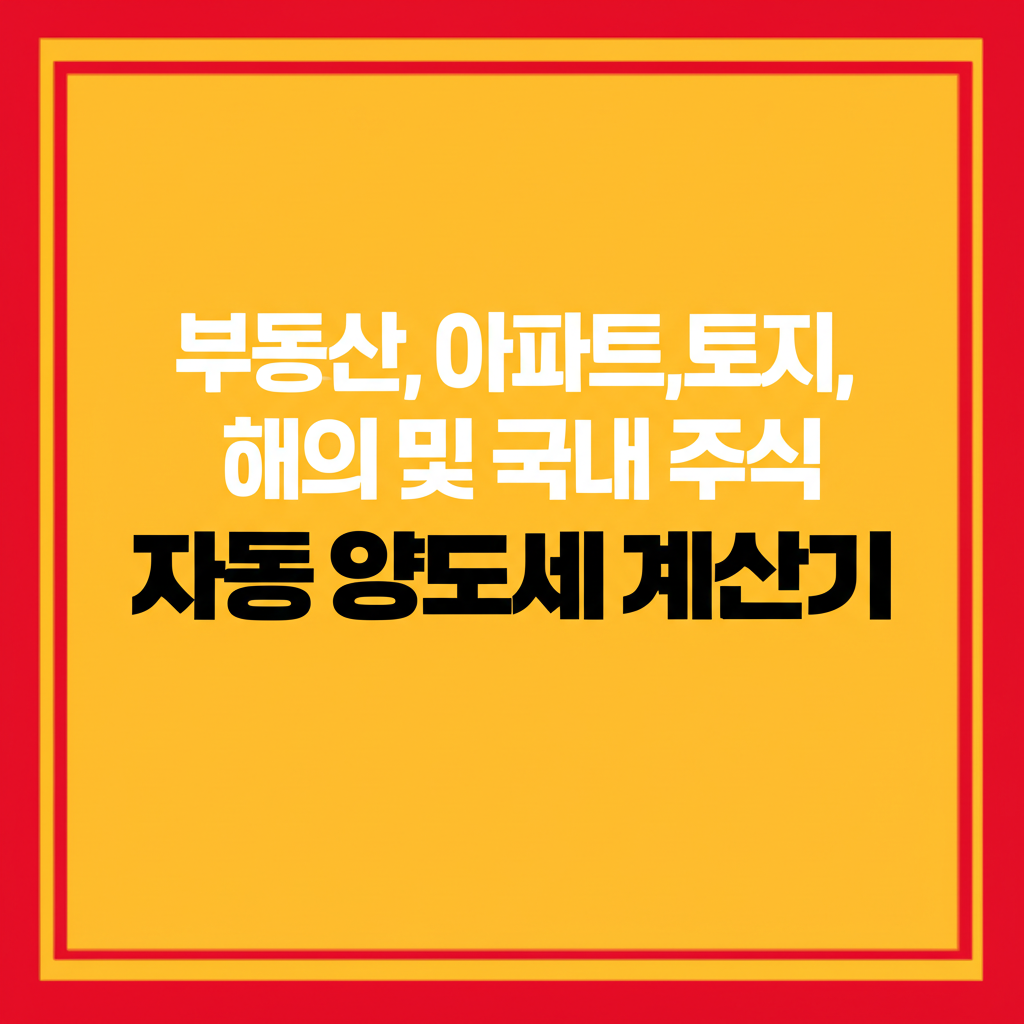부동산, 아파트,토지, 해외 및 국내 주식 자동 양도세 계산기(2025년 최신)