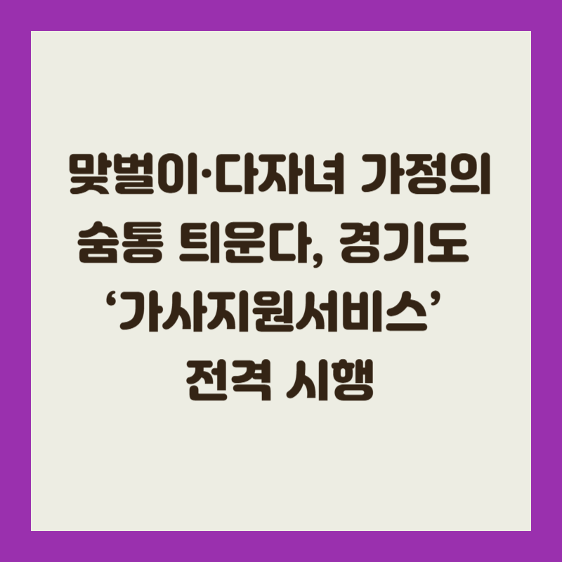 맞벌이·다자녀 가정의 숨통 틔운다, 경기도 ‘가사지원서비스’ 전격 시행