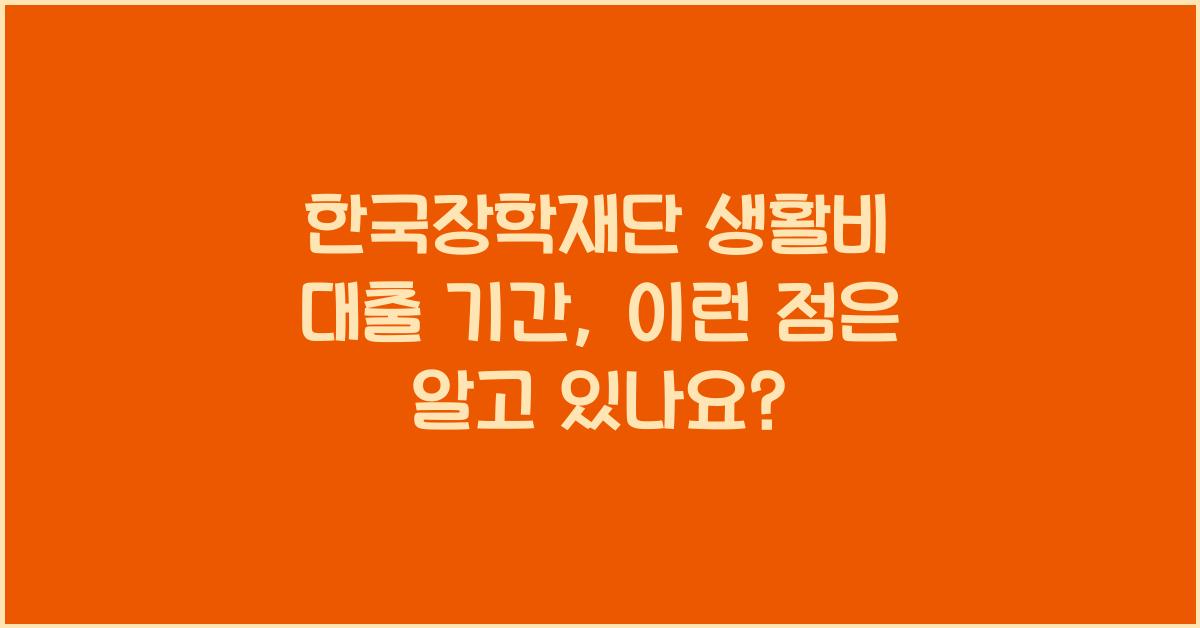 한국장학재단 생활비 대출 기간