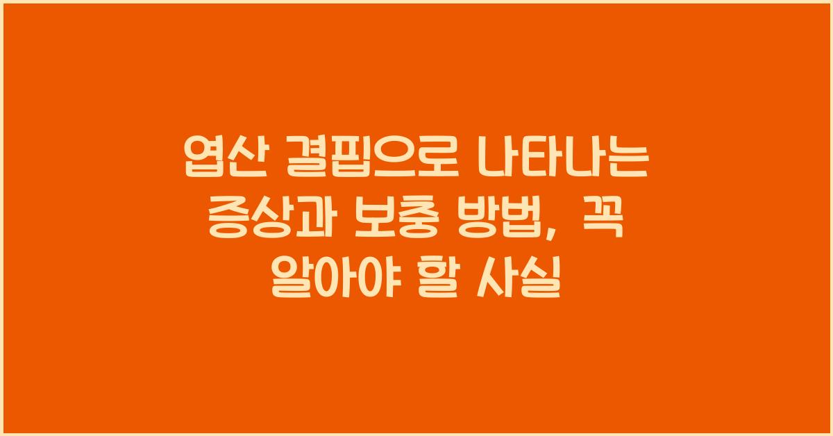 엽산 결핍으로 나타나는 증상과 보충 방법