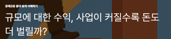 규모에 대한 수익, 사업이 커질수록 돈도 더 벌릴까?