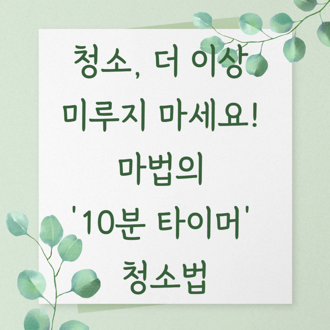 청소, 더 이상 미루지 마세요! 마법의 '10분 타이머' 청소법