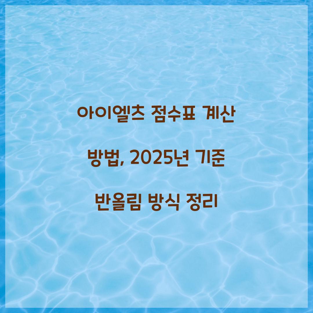 아이엘츠 점수표 계산 방법, 2025년 기준 반올림 방식 정리