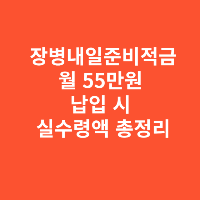 장병내일준비적금 월 55만원 납입 시 실수령액 총정리