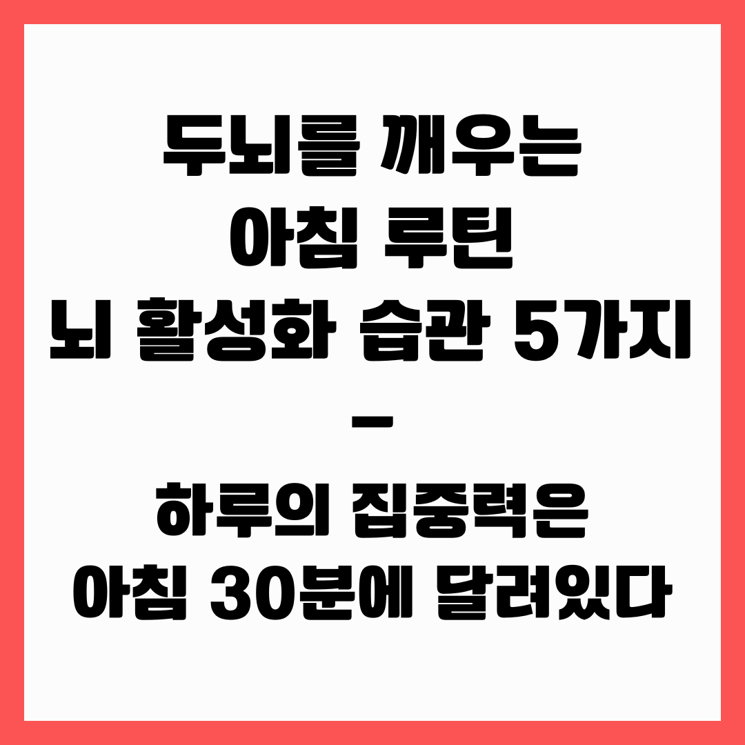 두뇌를 깨우는 아침 루틴 &ndash; 뇌 활성화 습관 5가지&ndash; 하루의 집중력은 아침 30분에 달려있다