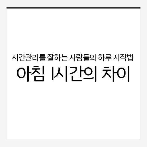 시간관리를 잘하는 사람들의 하루 시작법: 아침 1시간의 차이
