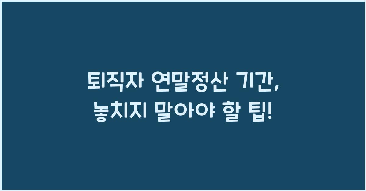 퇴직자 연말정산 기간