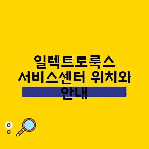 일렉트로룩스 서비스센터 위치와 안내, 꼭 알아두세요!