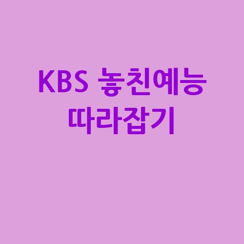 KBS 놓친예능 따라잡기 미리보기 다시보기 홈페이지 재방송 편성표