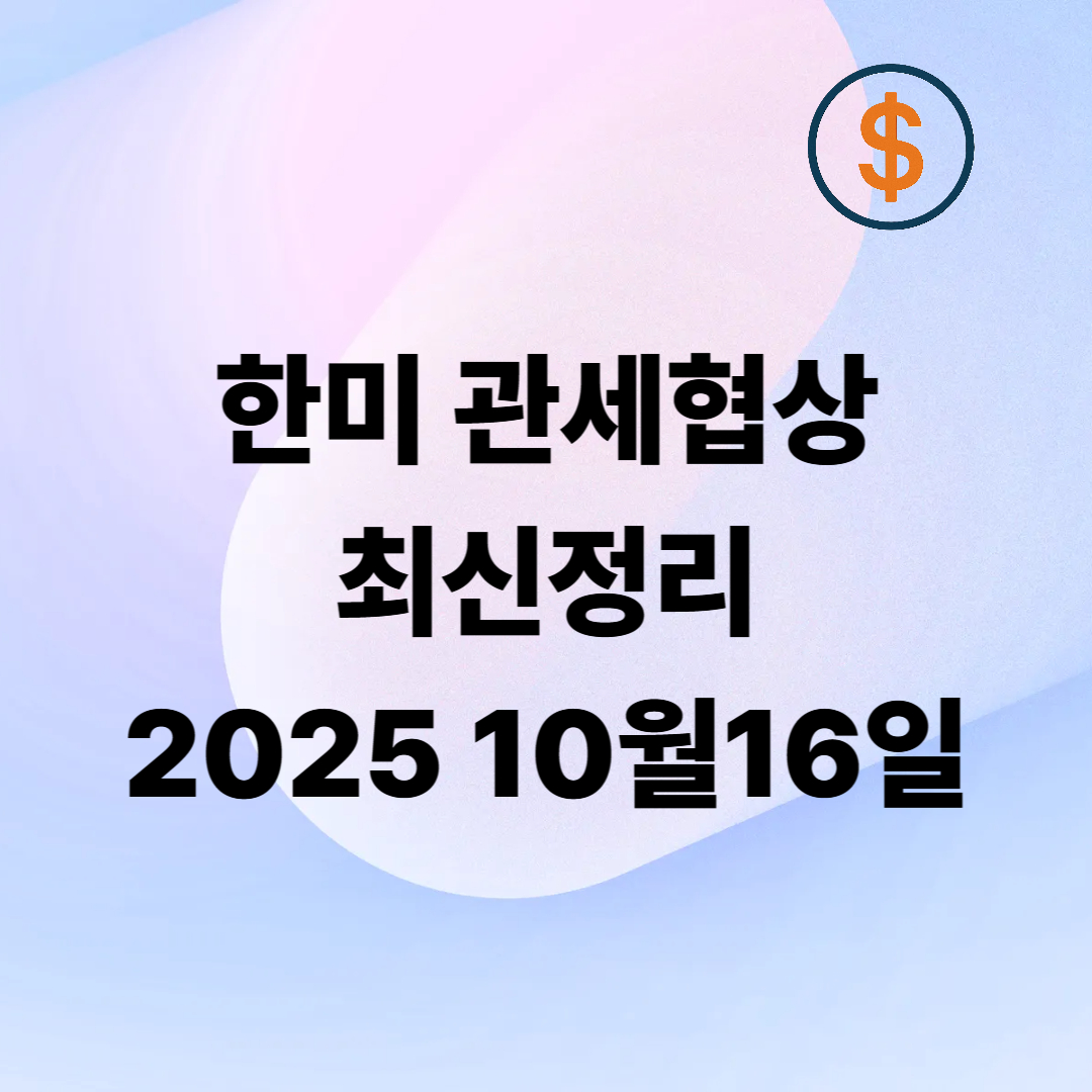 한&ndash;미 무역협상 최신 정리 (2025년 10월 16일 기준) 관세&middot;투자&middot;자동차&middot;환율 협력까지