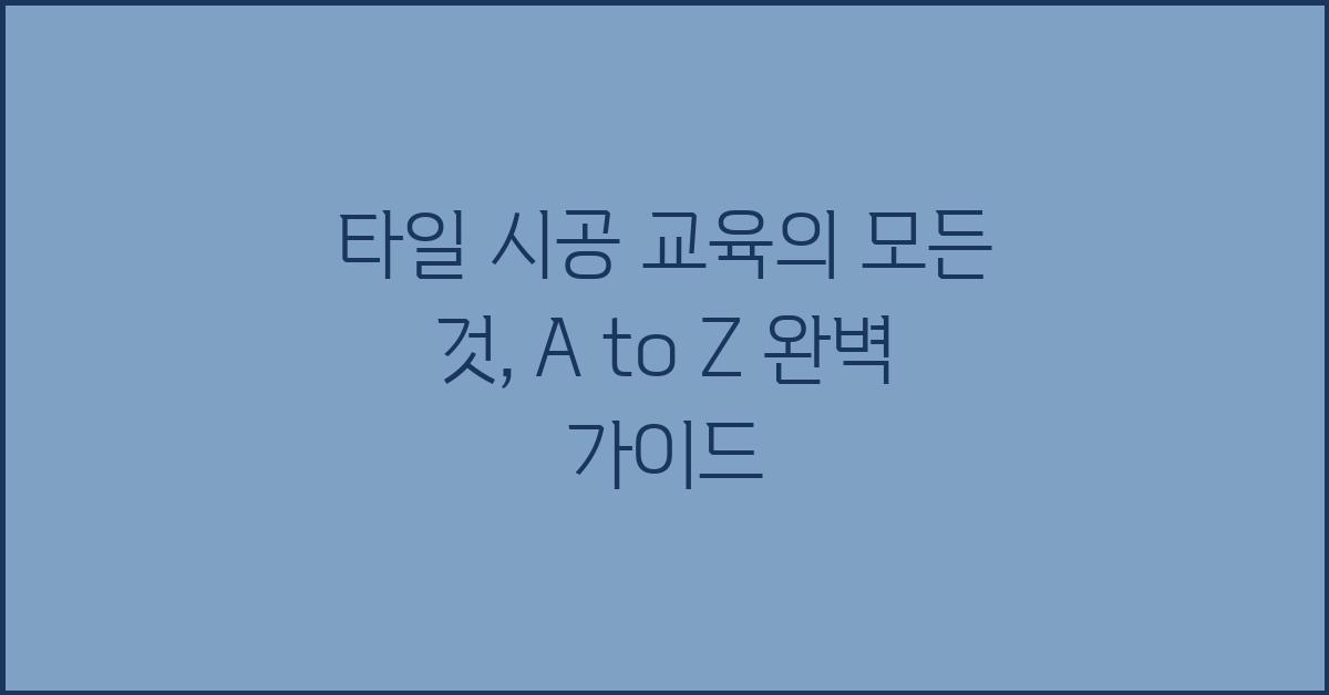 타일 시공 교육의 모든 것: A to Z
