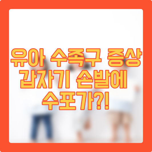 유아 수족구 증상, 갑자기 손발에 수포가!?